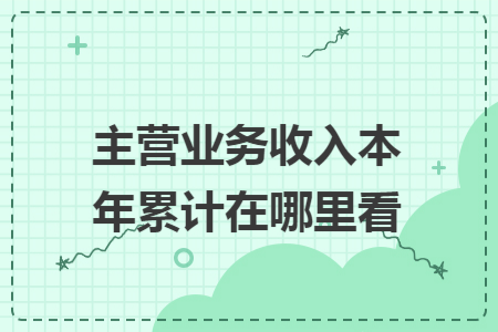 主营业务收入本年累计在哪里看