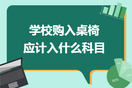 学校购入桌椅应计入什么科目 学校购入桌椅应计入什么科目