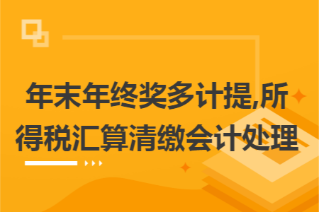 年末年终奖多计提,所得税汇算清缴会计处理