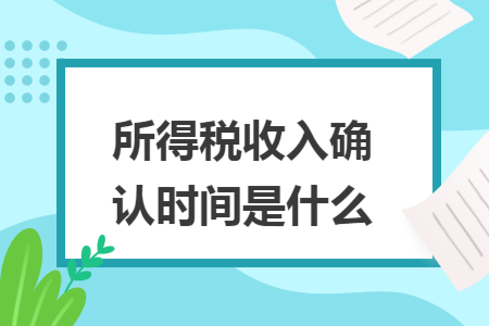 所得税收入确认时间是什么