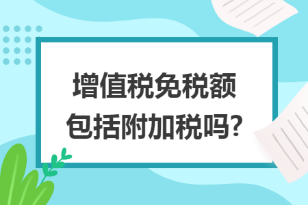 增值税免税额包括附加税吗?