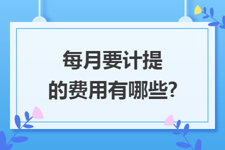 每月要计提的费用有哪些?