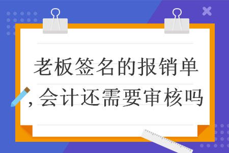 老板签名的报销单,会计还需要审核吗