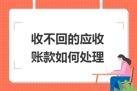 收不回的应收账款如何处理