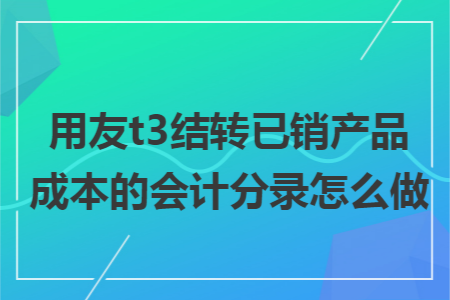 用友t3结转已销产品成本的会计分录怎么做