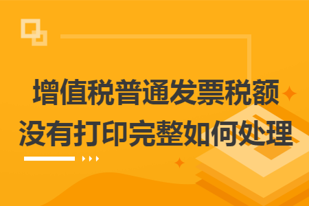 增值税普通发票税额没有打印完整如何处理