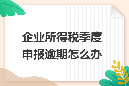 企业所得税季度申报逾期怎么办