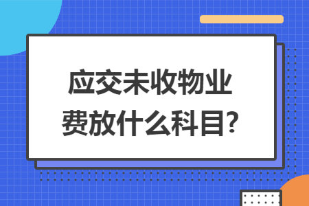 应交未收物业费放什么科目? 应交未收物业费放什么科目?