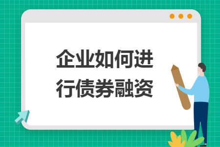 企业如何进行债券融资 企业如何进行债券融资
