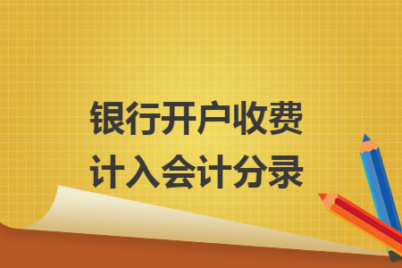 银行开户收费计入会计分录 银行开户收费计入会计分录
