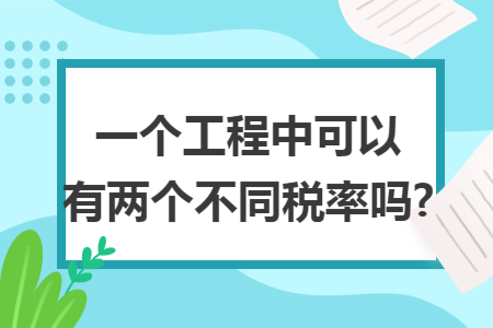 一个工程中可以有两个不同税率吗? 一个工程中可以有两个不同税率吗?