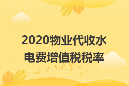 2020物业代收水电费增值税税率