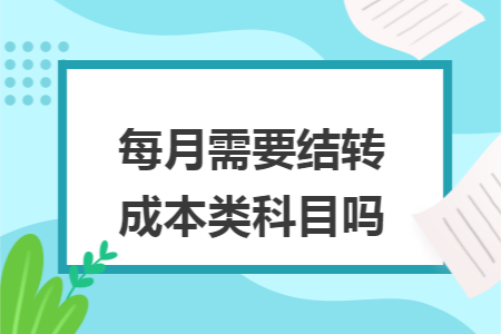 每月需要结转成本类科目吗