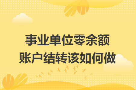 事业单位零余额账户结转该如何做 事业单位零余额账户结转该如何做