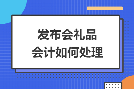 发布会礼品会计如何处理