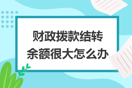 财政拨款结转余额很大怎么办