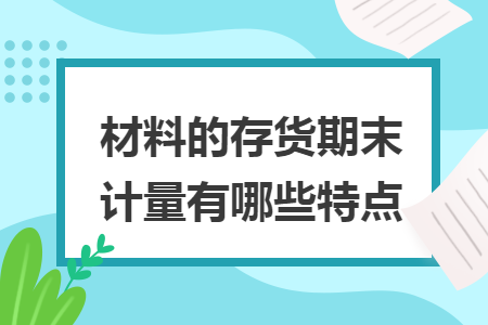 材料的存货期末计量有哪些特点