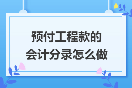预付工程款的会计分录怎么做