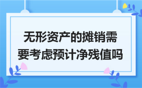 无形资产的摊销需要考虑预计净残值吗