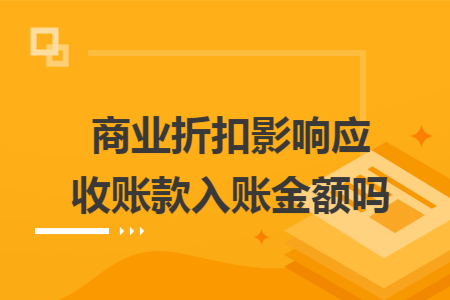 商业折扣影响应收账款入账金额吗 商业折扣影响应收账款入账金额吗