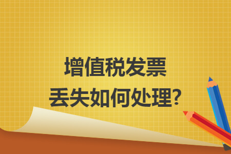 增值税发票丢失如何处理? 增值税发票丢失如何处理?