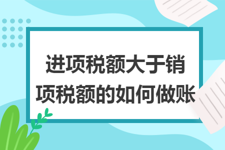 进项税额大于销项税额的如何做账