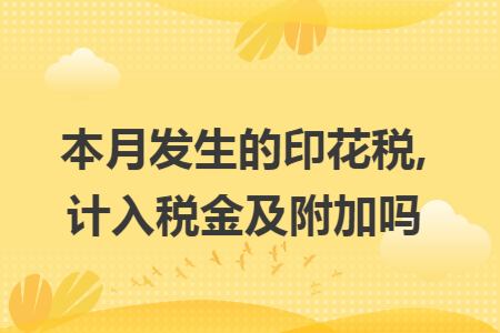 本月发生的印花税,计入税金及附加吗