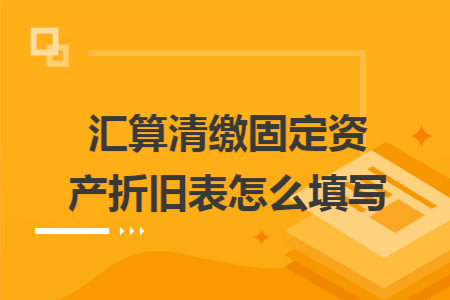 汇算清缴固定资产折旧表怎么填写