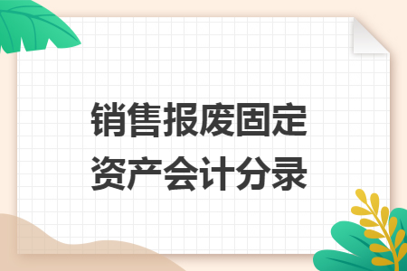 销售报废固定资产会计分录