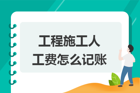 工程施工人工费怎么记账 工程施工人工费怎么记账