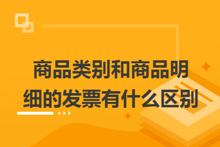商品类别和商品明细的发票有什么区别