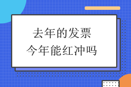 去年的发票今年能红冲吗