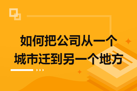 如何把公司从一个城市迁到另一个地方