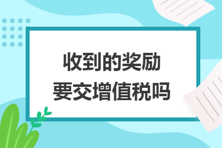 收到的奖励要交增值税吗