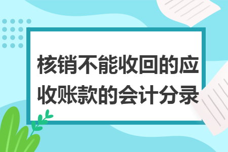 核销不能收回的应收账款的会计分录 核销不能收回的应收账款的会计分录