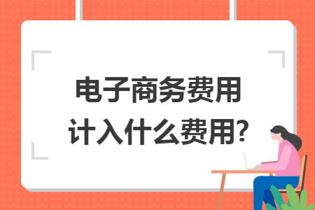电子商务费用计入什么费用?