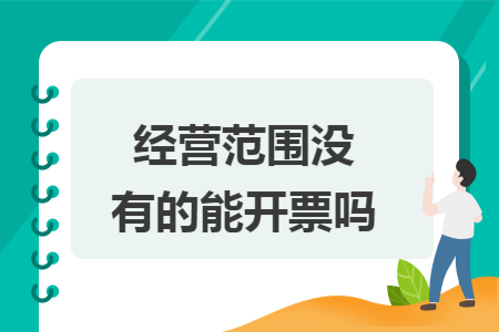 经营范围没有的能开票吗 经营范围没有的能开票吗