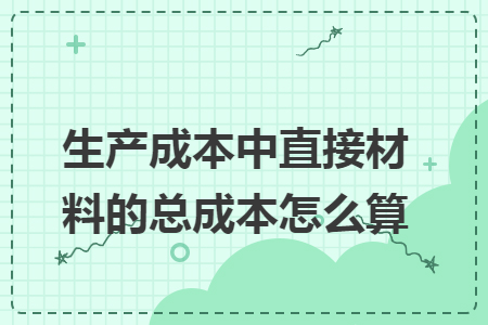 生产成本中直接材料的总成本怎么算