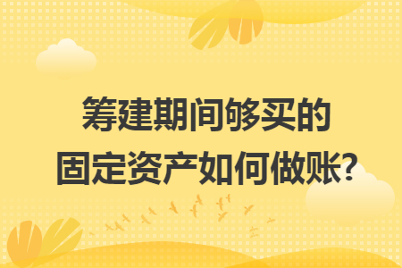 筹建期间够买的固定资产如何做账?