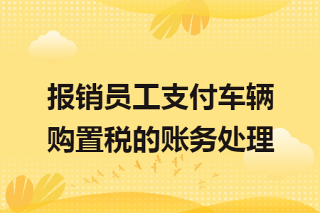 报销员工支付车辆购置税的账务处理