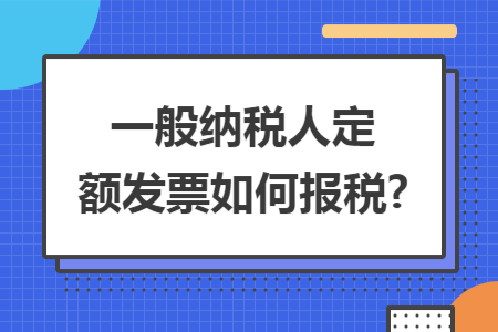 一般纳税人定额发票如何报税?