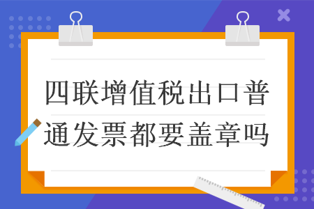 四联增值税出口普通发票都要盖章吗