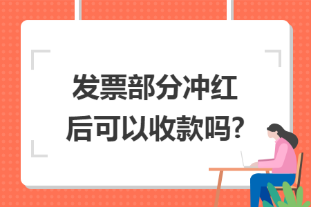 发票部分冲红后可以收款吗?