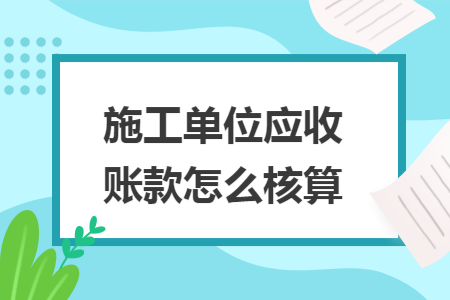 施工单位应收账款怎么核算