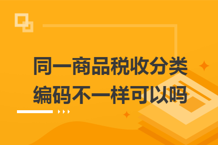 同一商品税收分类编码不一样可以吗