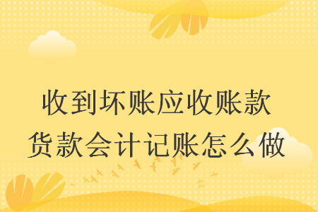 收到坏账应收账款货款会计记账怎么做