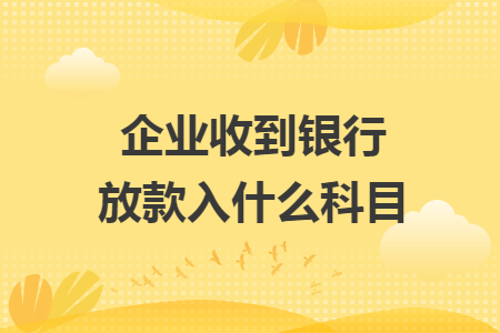 企业收到银行放款入什么科目