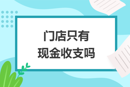 门店只有现金收支吗