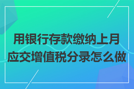 用银行存款缴纳上月应交增值税分录怎么做