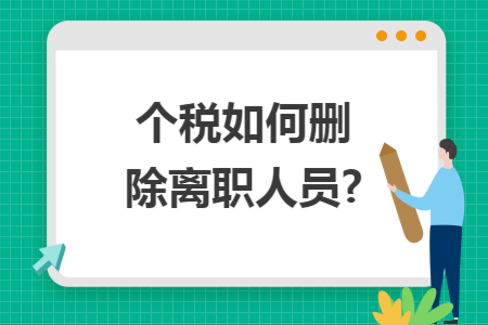 个税如何删除离职人员? 个税如何删除离职人员?